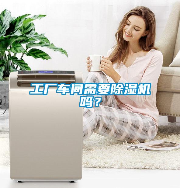工廠車間需要除濕機嗎？