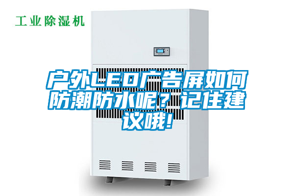 戶外LED廣告屏如何防潮防水呢？記住建議哦!
