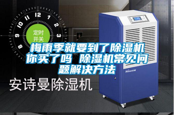 梅雨季就要到了除濕機(jī)你買了嗎 除濕機(jī)常見問題解決方法