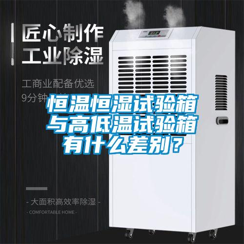 恒溫恒濕試驗(yàn)箱與高低溫試驗(yàn)箱有什么差別？