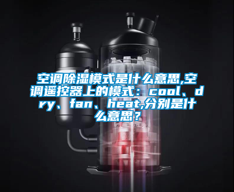 空調除濕模式是什么意思,空調遙控器上的模式：cool、dry、fan、heat,分別是什么意思？