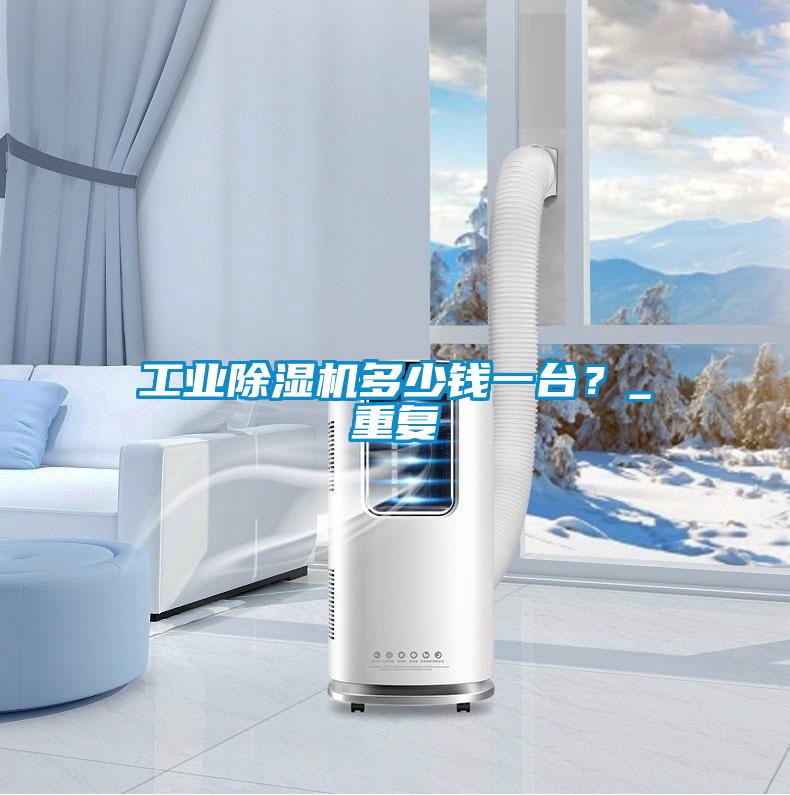 工業(yè)除濕機(jī)多少錢一臺？_重復(fù)