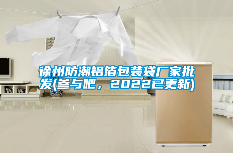 徐州防潮鋁箔包裝袋廠家批發(fā)(參與吧，2022已更新)