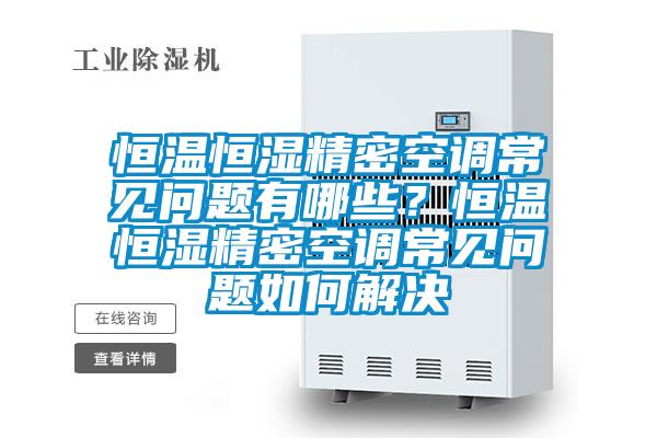 恒溫恒濕精密空調常見問題有哪些？恒溫恒濕精密空調常見問題如何解決