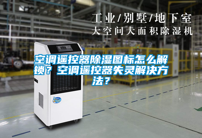 空調(diào)遙控器除濕圖標怎么解鎖？空調(diào)遙控器失靈解決方法？