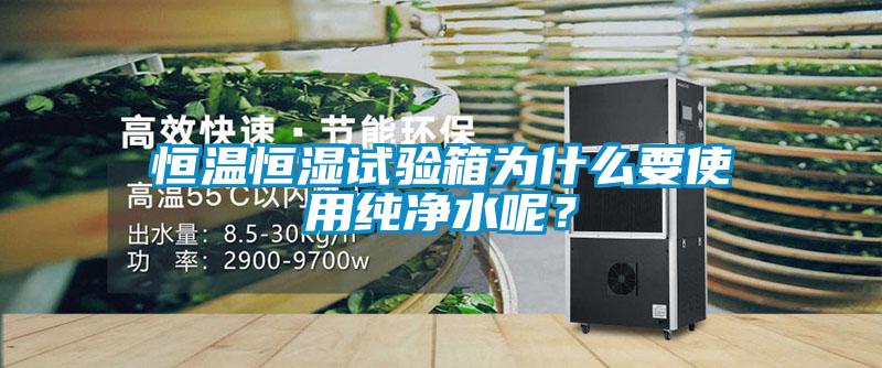 恒溫恒濕試驗(yàn)箱為什么要使用純凈水呢？