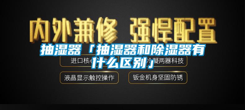 抽濕器「抽濕器和除濕器有什么區別」