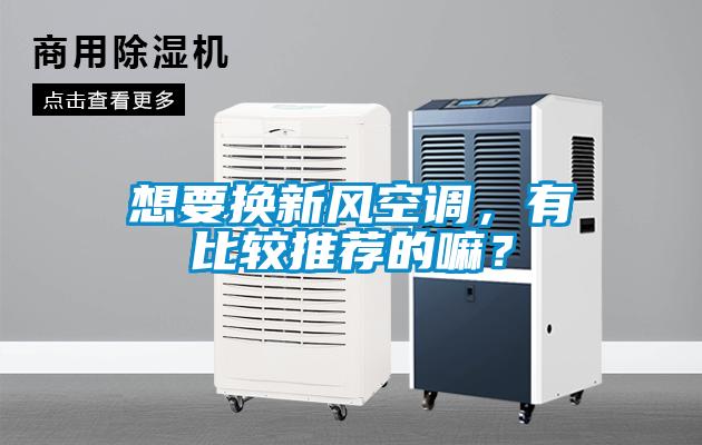 想要換新風空調，有比較推薦的嘛？