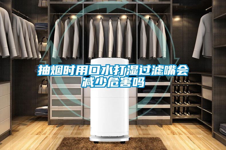 抽煙時(shí)用口水打濕過(guò)濾嘴會(huì)減少危害嗎