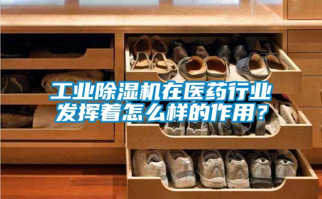 工業除濕機在醫藥行業發揮著怎么樣的作用？