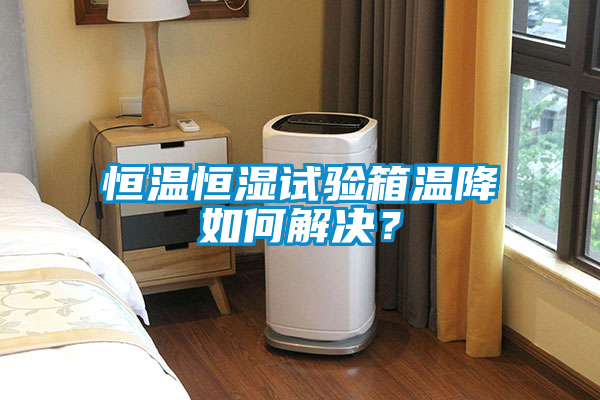 恒溫恒濕試驗箱溫降如何解決？