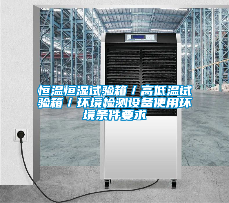 恒溫恒濕試驗箱／高低溫試驗箱／環境檢測設備使用環境條件要求