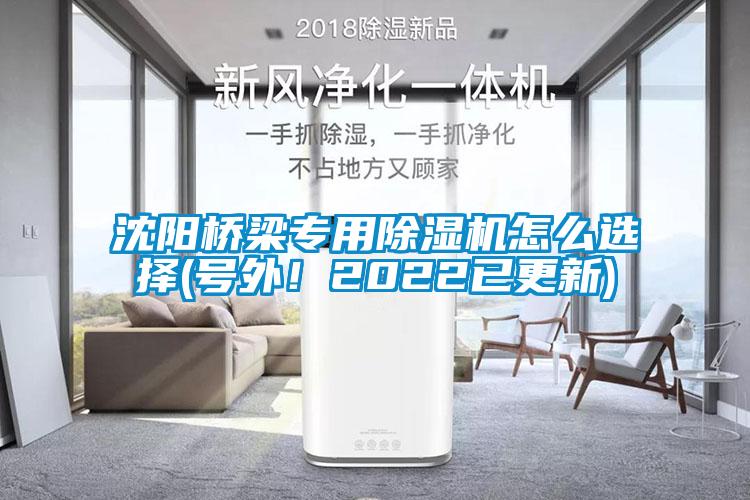 沈陽橋梁專用除濕機(jī)怎么選擇(號外！2022已更新)