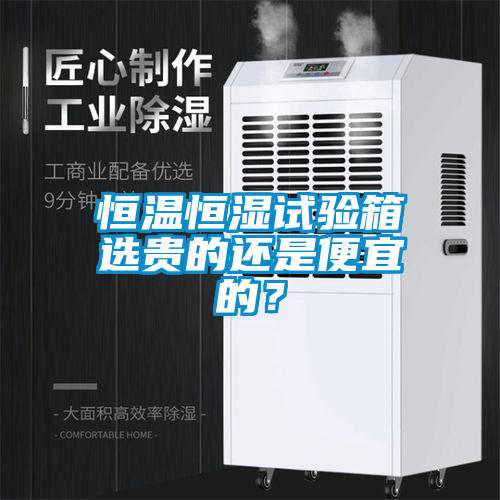 恒溫恒濕試驗箱選貴的還是便宜的？