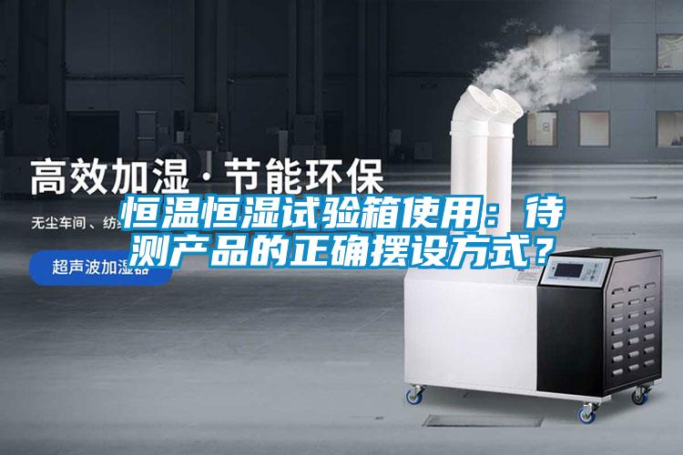 恒溫恒濕試驗(yàn)箱使用：待測(cè)產(chǎn)品的正確擺設(shè)方式？