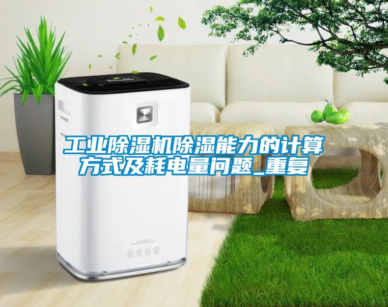 工業除濕機除濕能力的計算方式及耗電量問題_重復