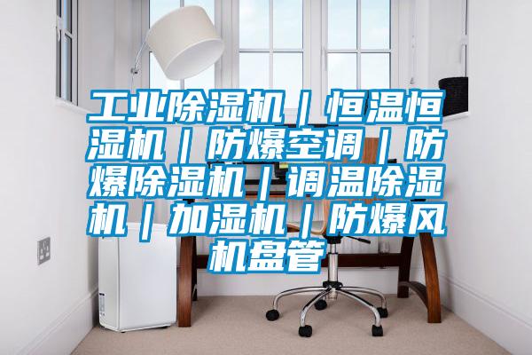 工業除濕機｜恒溫恒濕機｜防爆空調｜防爆除濕機｜調溫除濕機｜加濕機｜防爆風機盤管
