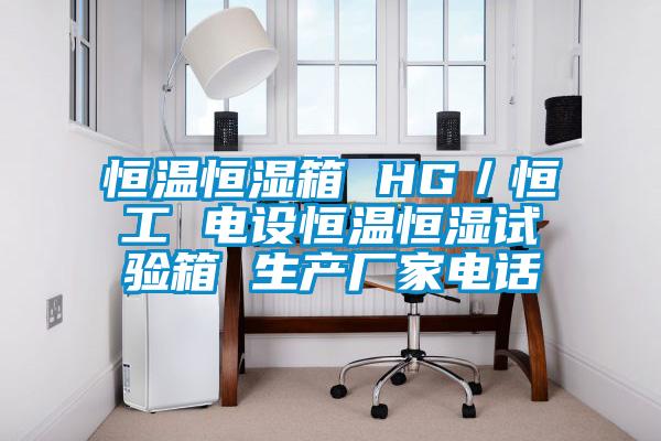 恒溫恒濕箱 HG／恒工 電設恒溫恒濕試驗箱 生產(chǎn)廠家電話