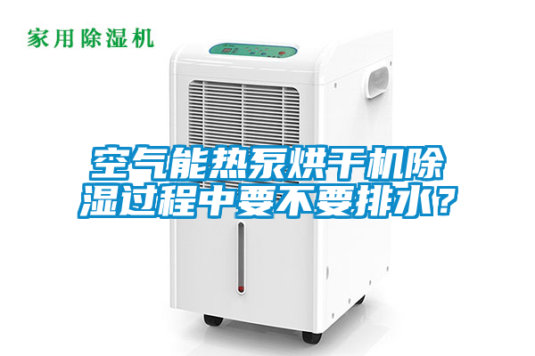空氣能熱泵烘干機除濕過程中要不要排水？