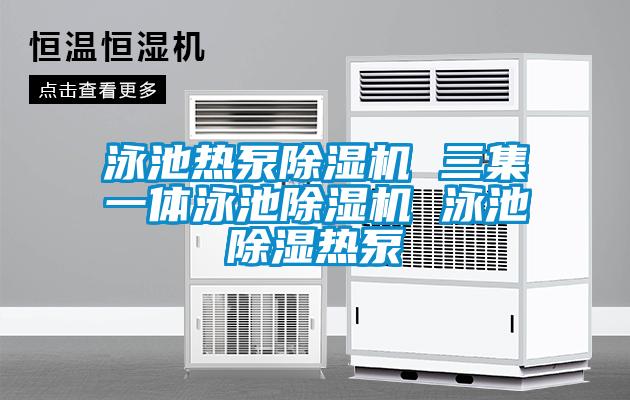 泳池?zé)岜贸凉駲C 三集一體泳池除濕機 泳池除濕熱泵
