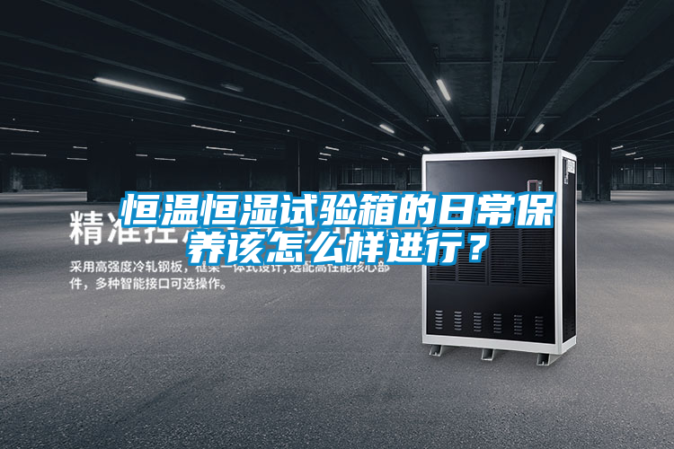 恒溫恒濕試驗箱的日常保養該怎么樣進行？
