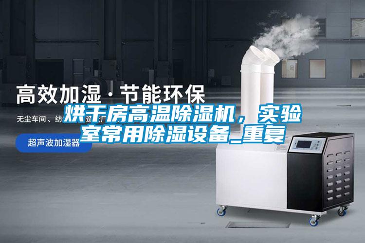 烘干房高溫除濕機，實驗室常用除濕設備_重復