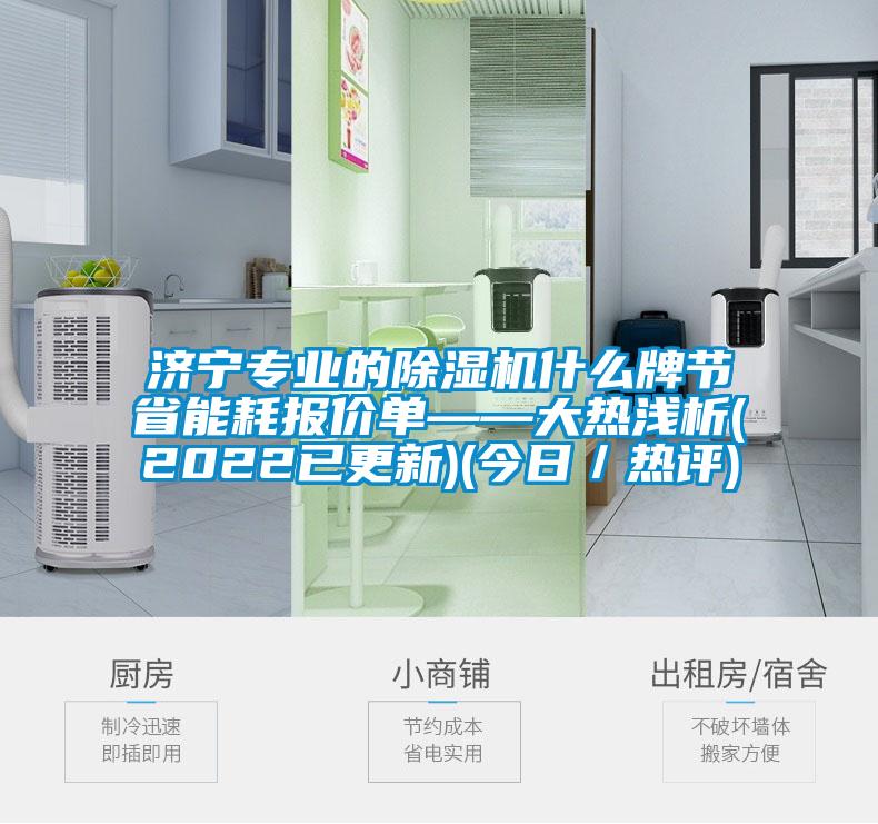 濟(jì)寧專業(yè)的除濕機(jī)什么牌節(jié)省能耗報(bào)價(jià)單——大熱淺析(2022已更新)(今日／熱評(píng))