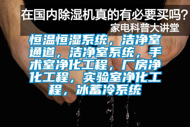 恒溫恒濕系統，潔凈室通道，潔凈室系統，手術室凈化工程，廠房凈化工程，實驗室凈化工程，冰蓄冷系統