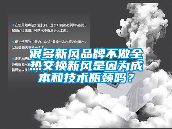 很多新風(fēng)品牌不做全熱交換新風(fēng)是因?yàn)槌杀竞图夹g(shù)瓶頸嗎？