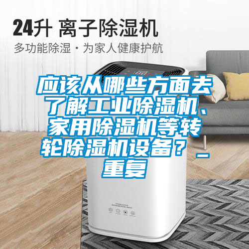 應該從哪些方面去了解工業除濕機、家用除濕機等轉輪除濕機設備？_重復