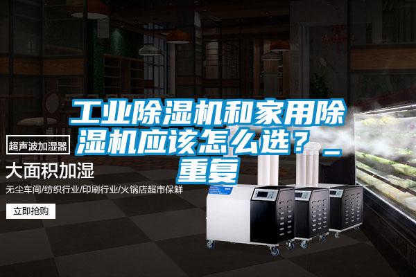 工業除濕機和家用除濕機應該怎么選？_重復