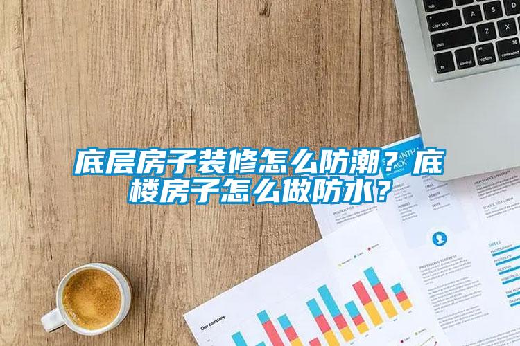 底層房子裝修怎么防潮？底樓房子怎么做防水？