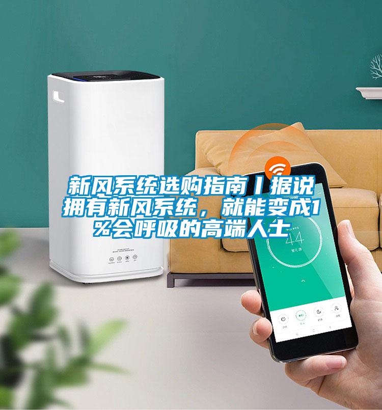 新風系統(tǒng)選購指南丨據(jù)說擁有新風系統(tǒng)，就能變成1%會呼吸的高端人士