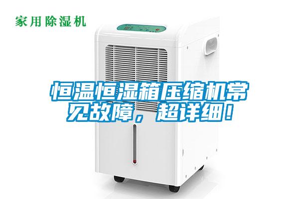恒溫恒濕箱壓縮機(jī)常見故障，超詳細(xì)！