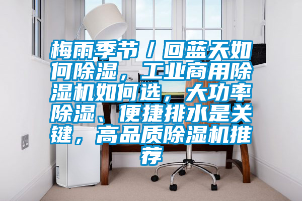 梅雨季節／回藍天如何除濕，工業商用除濕機如何選，大功率除濕、便捷排水是關鍵，高品質除濕機推薦