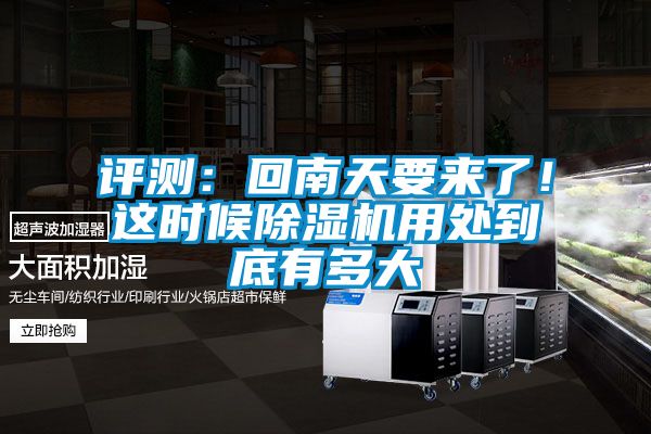 評測：回南天要來了！這時候除濕機用處到底有多大