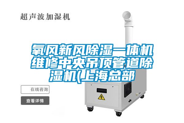 氧風新風除濕一體機維修中央吊頂管道除濕機(上海總部