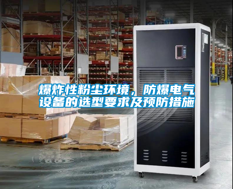 爆炸性粉塵環境，防爆電氣設備的選型要求及預防措施