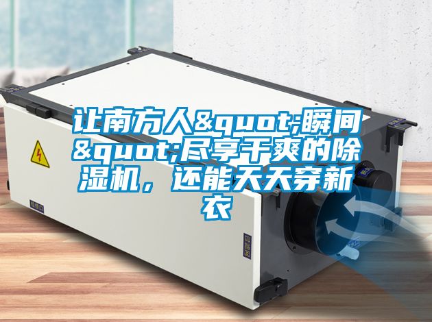 讓南方人"瞬間"盡享干爽的除濕機(jī)，還能天天穿新衣