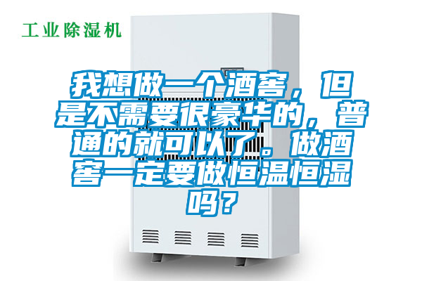 我想做一個酒窖，但是不需要很豪華的，普通的就可以了。做酒窖一定要做恒溫恒濕嗎？