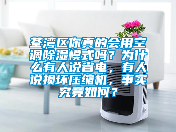 荃灣區你真的會用空調除濕模式嗎？為什么有人說省電，有人說損壞壓縮機，事實究竟如何？