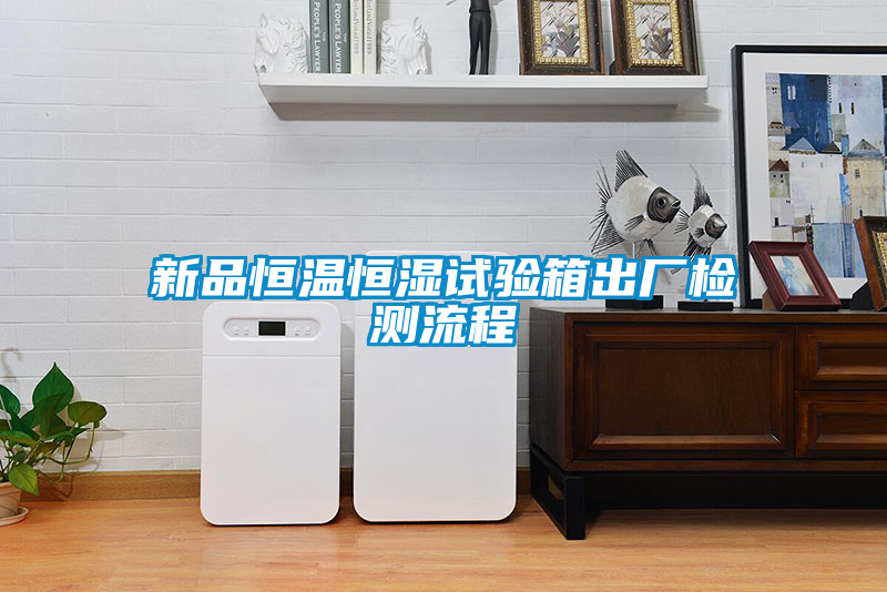 新品恒溫恒濕試驗(yàn)箱出廠檢測(cè)流程