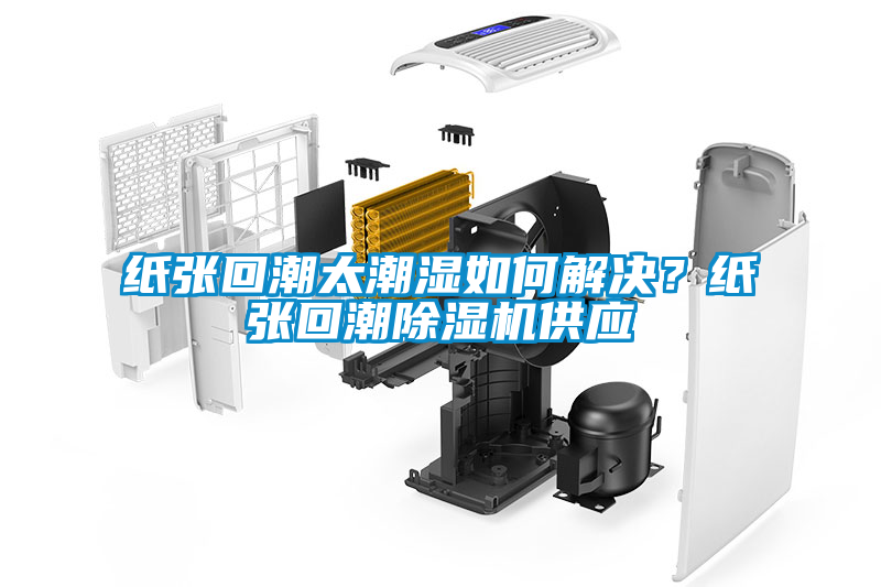 紙張回潮太潮濕如何解決？紙張回潮除濕機供應