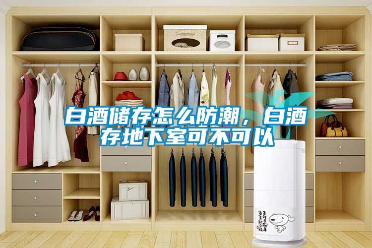 白酒儲(chǔ)存怎么防潮，白酒存地下室可不可以