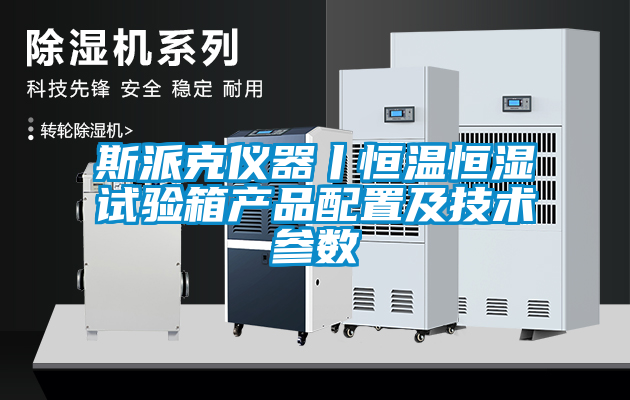 斯派克儀器丨恒溫恒濕試驗箱產(chǎn)品配置及技術(shù)參數(shù)