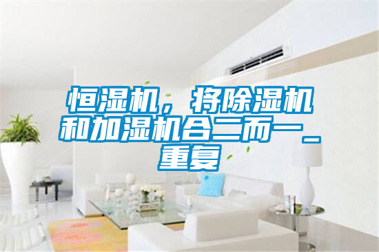 恒濕機，將除濕機和加濕機合二而一_重復(fù)