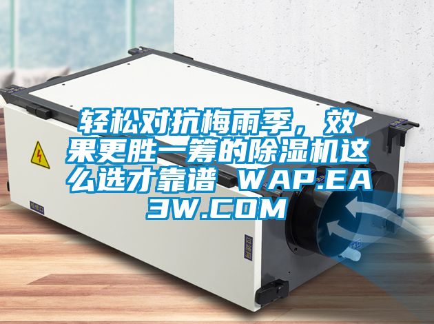 輕松對抗梅雨季，效果更勝一籌的除濕機這么選才靠譜 WAP.EA3W.COM