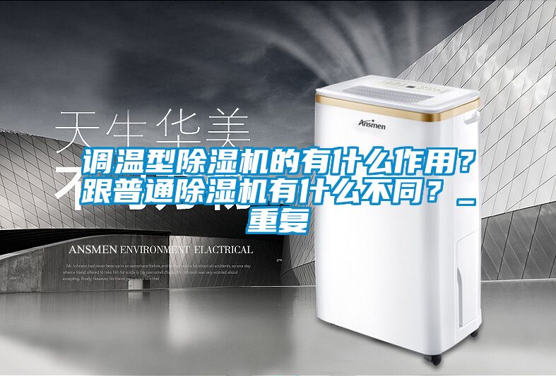 調溫型除濕機的有什么作用？跟普通除濕機有什么不同？_重復