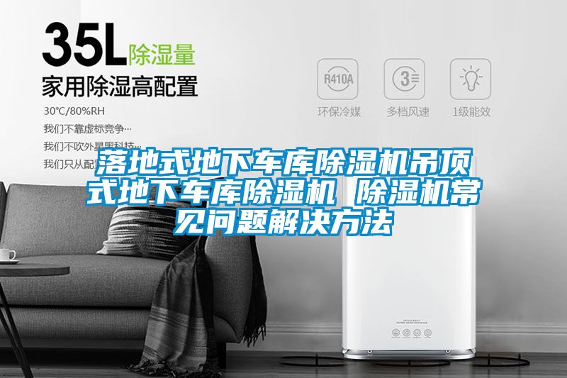 落地式地下車庫(kù)除濕機(jī)吊頂式地下車庫(kù)除濕機(jī) 除濕機(jī)常見問(wèn)題解決方法