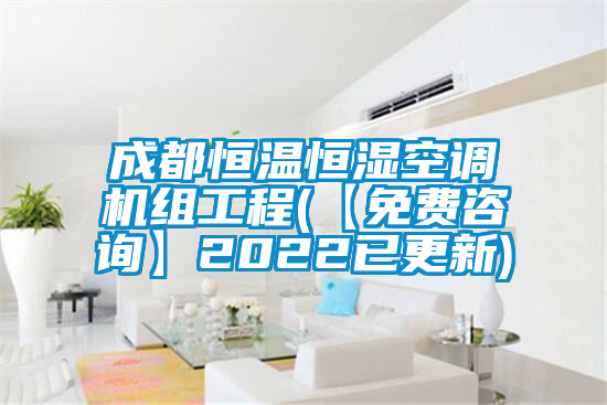 成都恒溫恒濕空調機組工程(【免費咨詢】2022已更新)